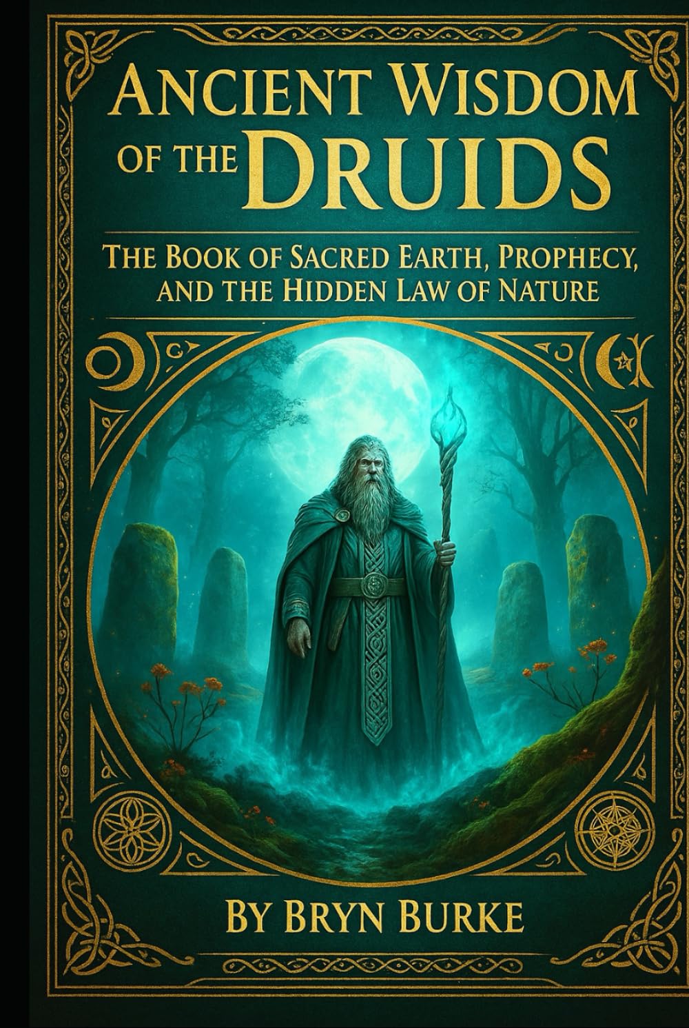 ANCIENT WISDOM OF THE DRUIDS: The Book of Sacred Earth, Prophecy, and the Hidden Law of Nature