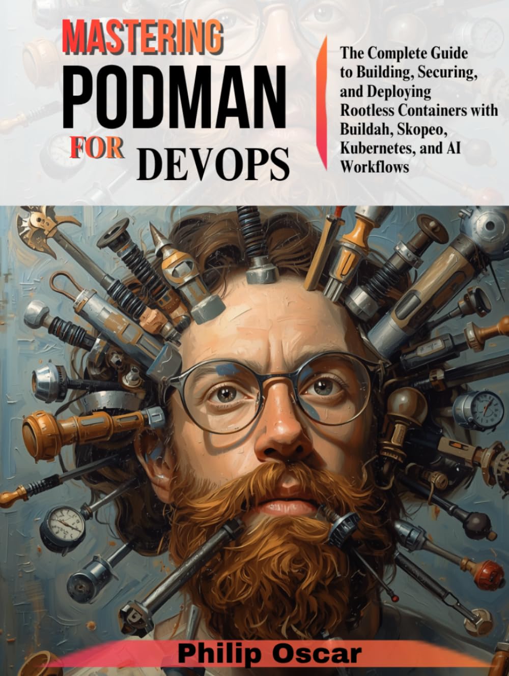 Mastering Podman for DevOps: The Complete Guide to Building, Securing, and Deploying Rootless Containers with Buildah, Skopeo, Kubernetes, and AI Workflows