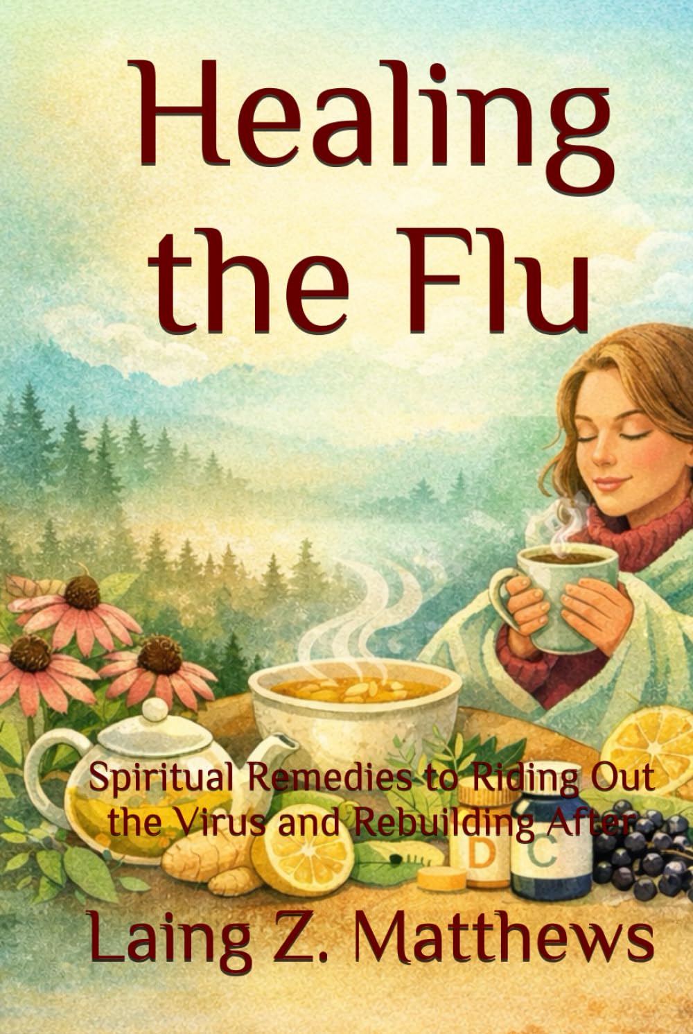 Healing the Flu: Spiritual Remedies to Riding Out the Virus and Rebuilding After (The Healing Handbooks Simple Spiritual Remedies for Modern Disease)