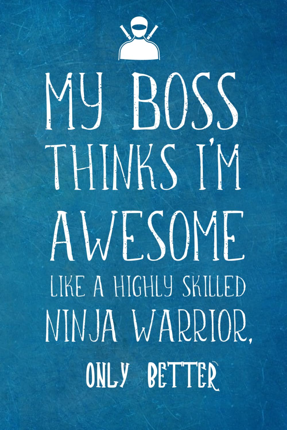 My Boss Thinks I’m Awesome Like A Highly Skilled Ninja Warrior: Employee Team Appreciation Gift- Lined Blank Notebook Journal