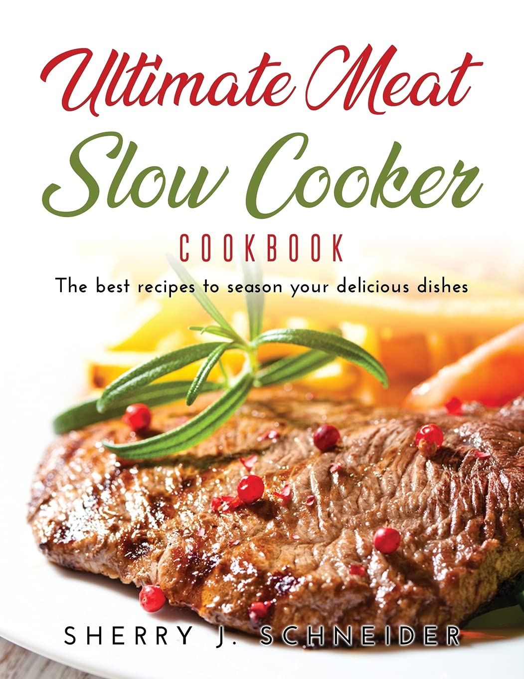 Ultimate Meat Slow Cooker Cookbook The best recipes to season your delicious dishes Sherry J