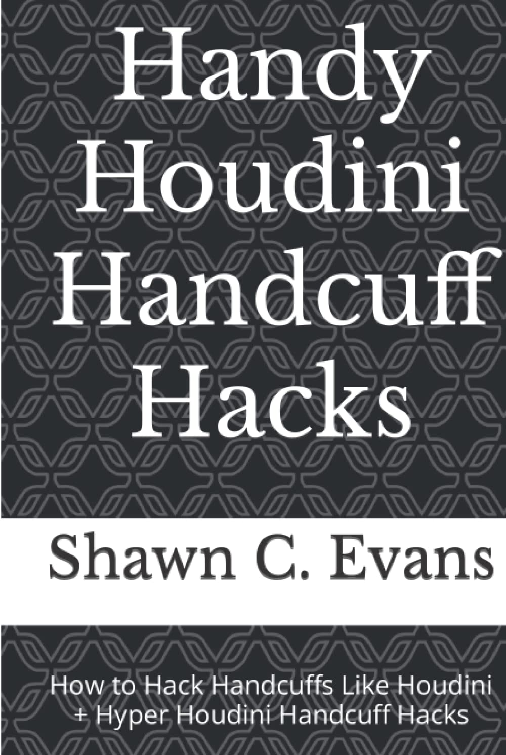 Handy Houdini Handcuff Hacks: How to Hack Handcuffs Like Houdini + Hyper Houdini Handcuff Hacks