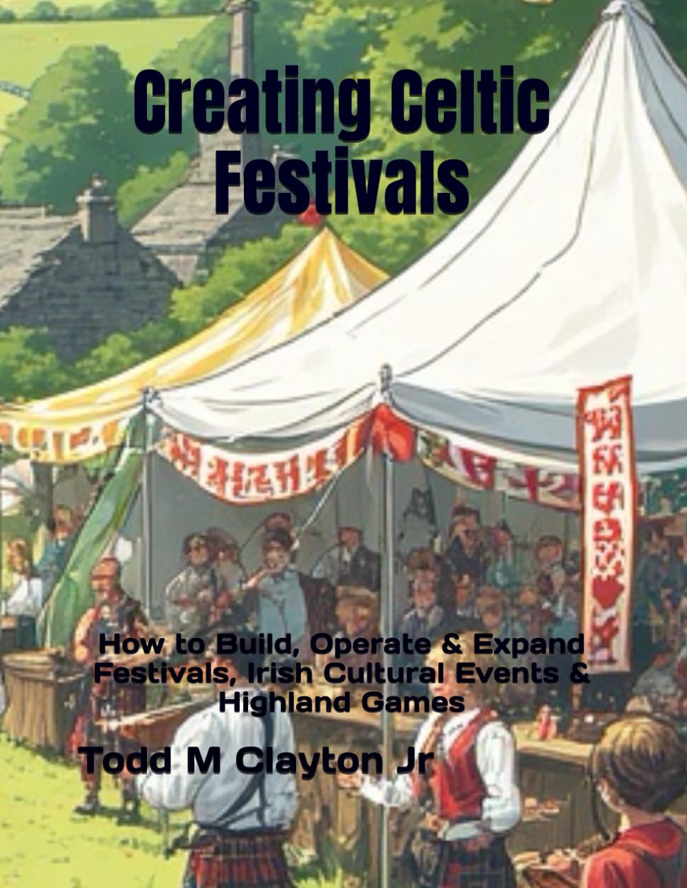 Creating Celtic Festivals: How to Build, Operate & Expand Festivals, Irish Cultural Events & Highland Games
