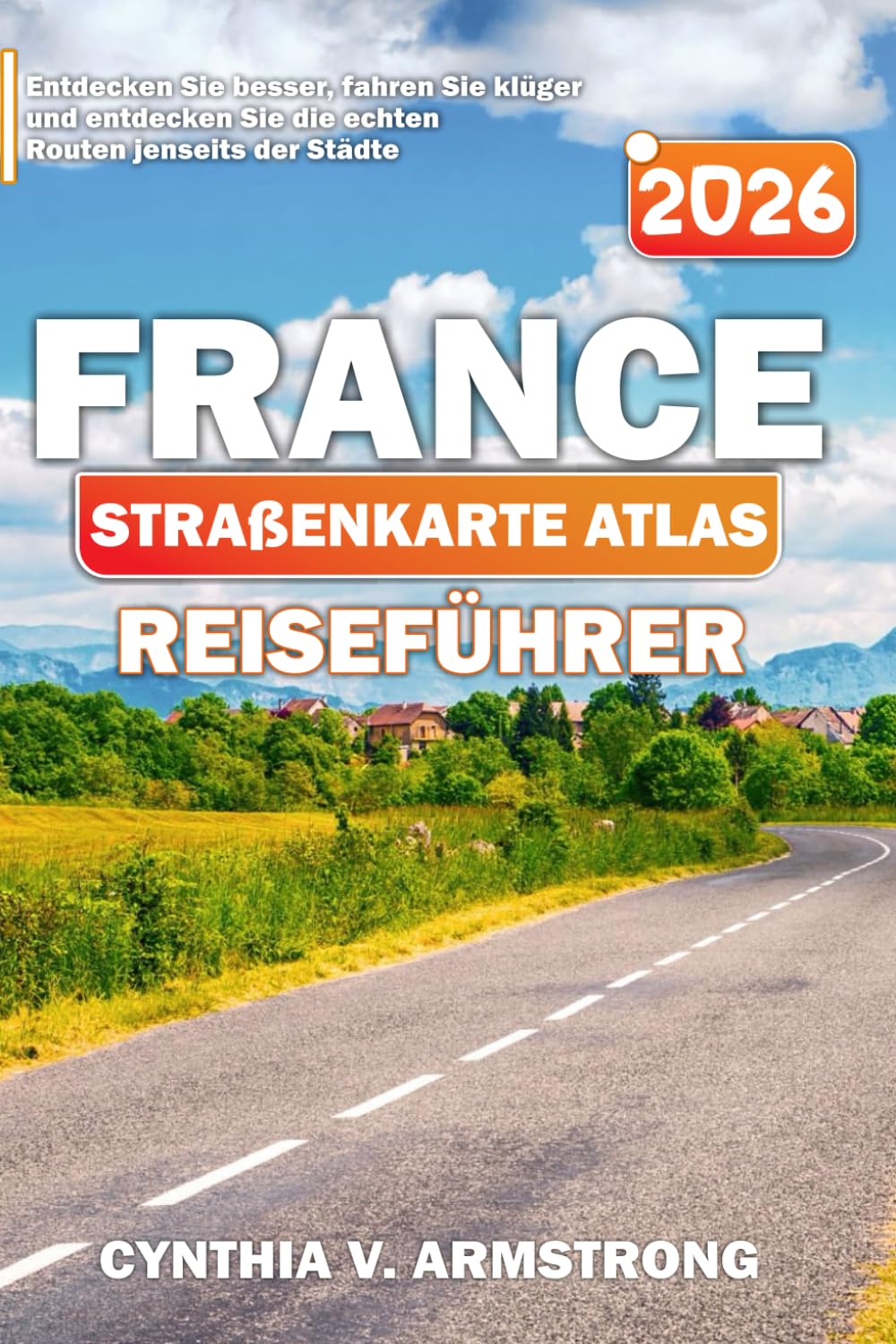 FRANCE STRAßENKARTE ATLAS REISEFÜHRER 2026: Entdecken Sie besser, fahren Sie klüger und entdecken Sie die echten Routen jenseits der Städte