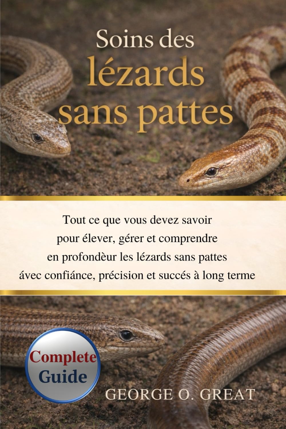 SOINS DES LÉZARDS SANS PATTES: Tout ce que vous devez savoir pour élever, gérer et comprendre en profondeur les lézards sans pattes avec confiance, précision et succès à long terme