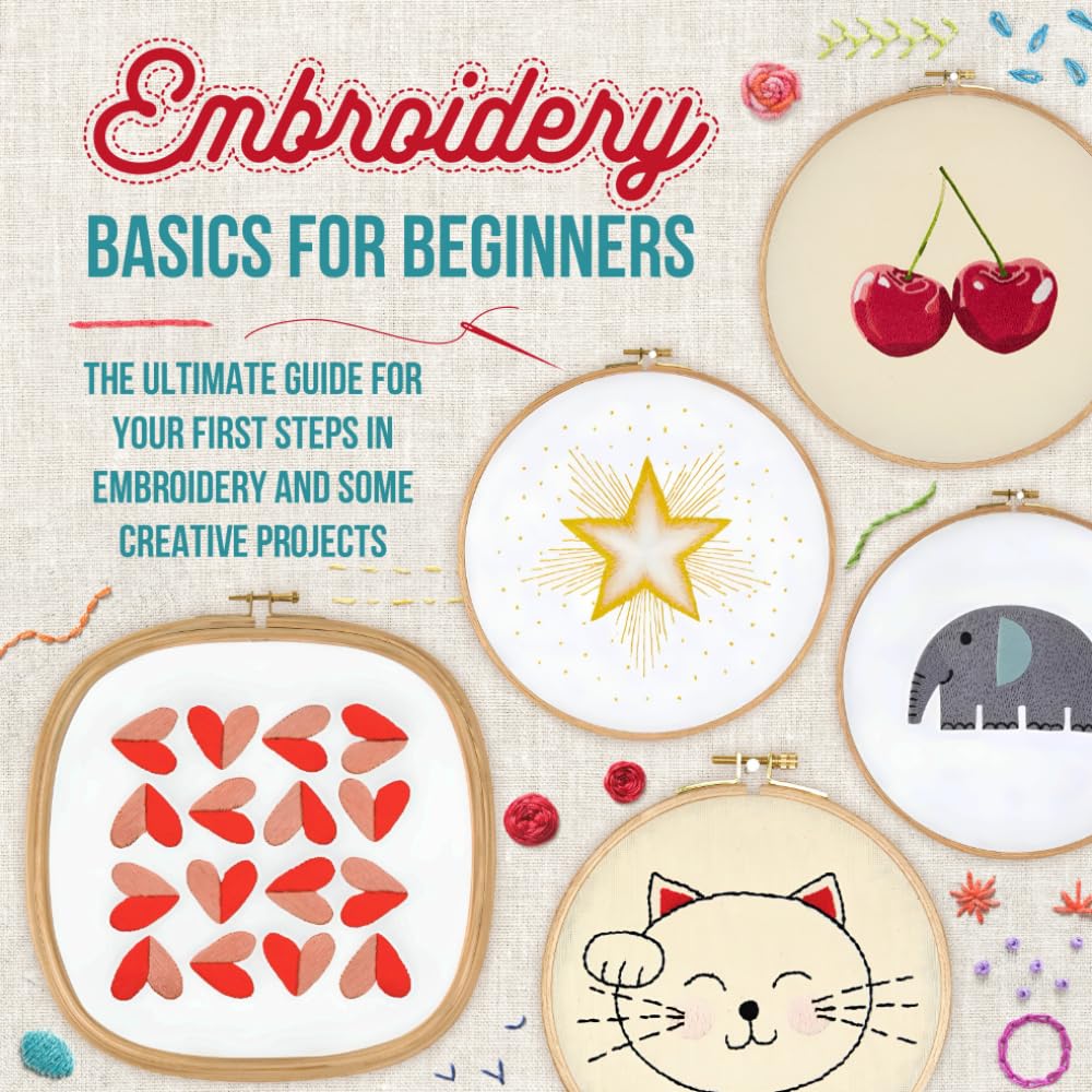 Embroidery Basics for Beginners: The Ultimate Guide for Your First Steps in Embroidery and Some Creative Projects