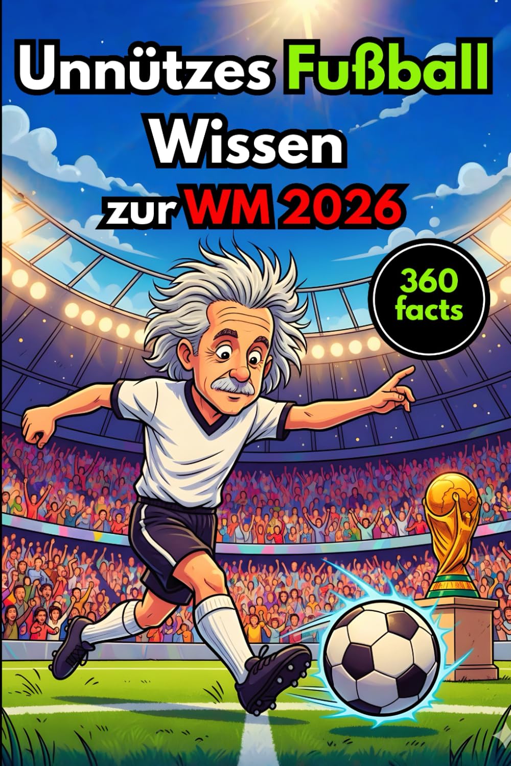 Unnützes Fußball Wissen zur WM 2026: Das ultimative Klugscheißer-Buch, kuriose Fakten, verrückte Rekorde und unglaubliche Anekdoten für echte Fußballfans