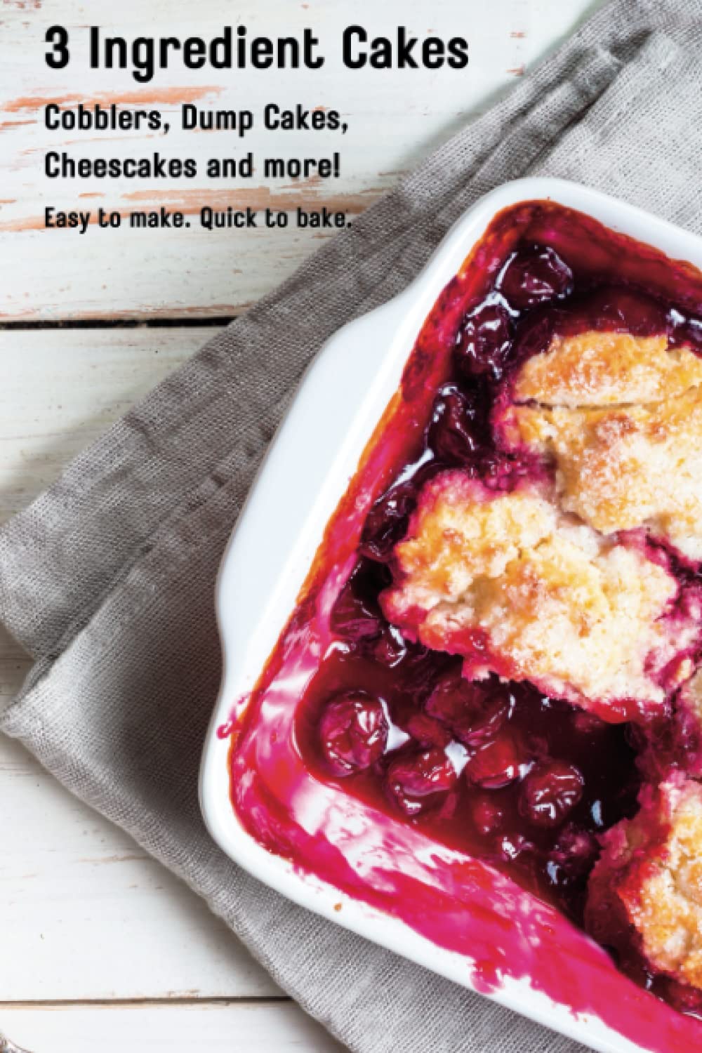 Dump Cakes, Cobblers and More! Three Ingredient Cake Recipe Book