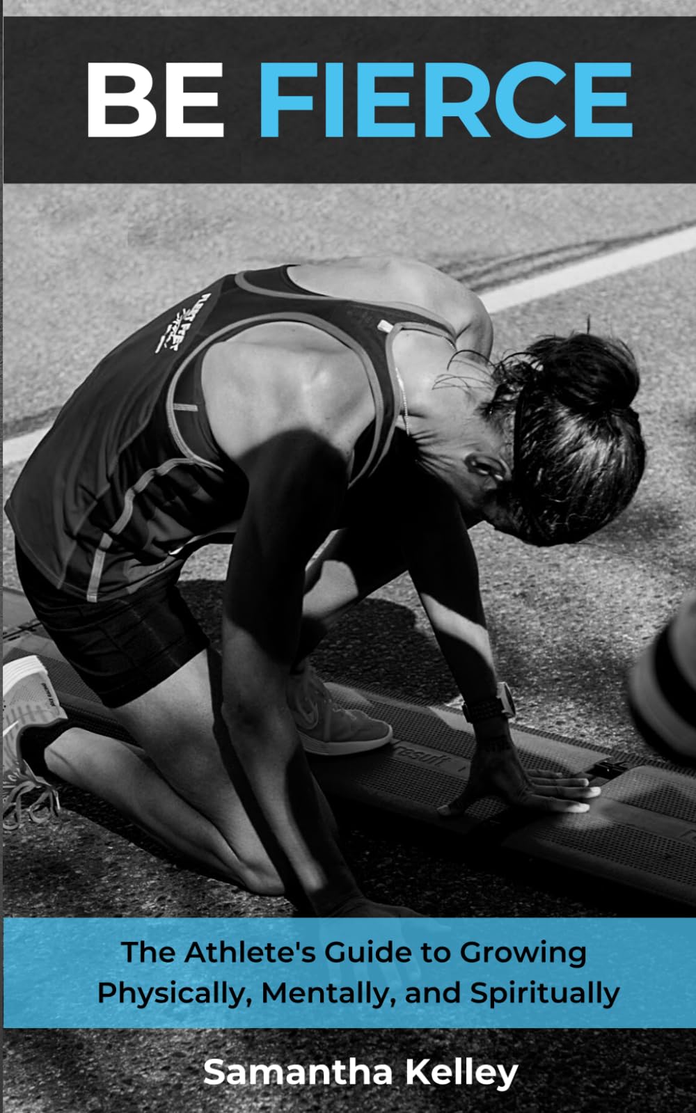 BE FIERCE: The Athlete's Guide to Growing Physically, Mentally, and Spiritually