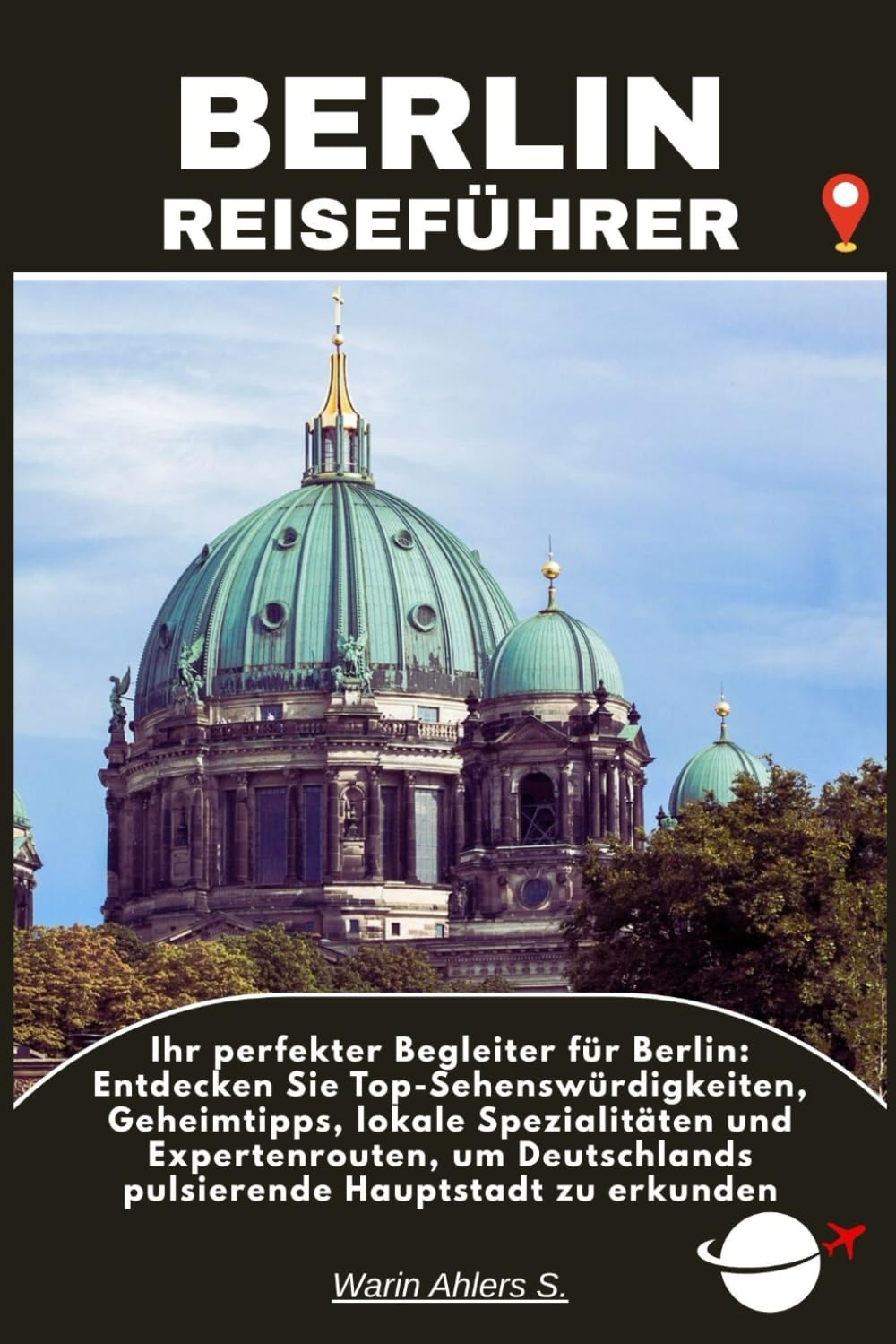 BERLIN REISEFÜHRER: Ihr perfekter Begleiter für Berlin: Entdecken Sie Top-Sehenswürdigkeiten, Geheimtipps, lokale Spezialitäten und Expertenrouten, um Deutschlands pulsierende Hauptstadt zu erkunden