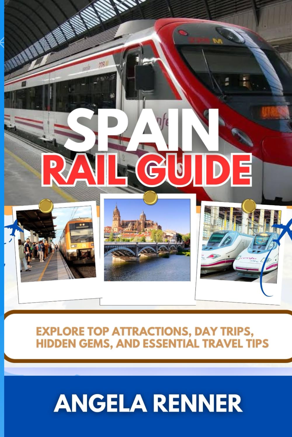 SPAIN RAIL GUIDE: Explore Top Attractions, Day Trips, Hidden Gems, and Essential Travel Tips (Desirous Travel Tips)