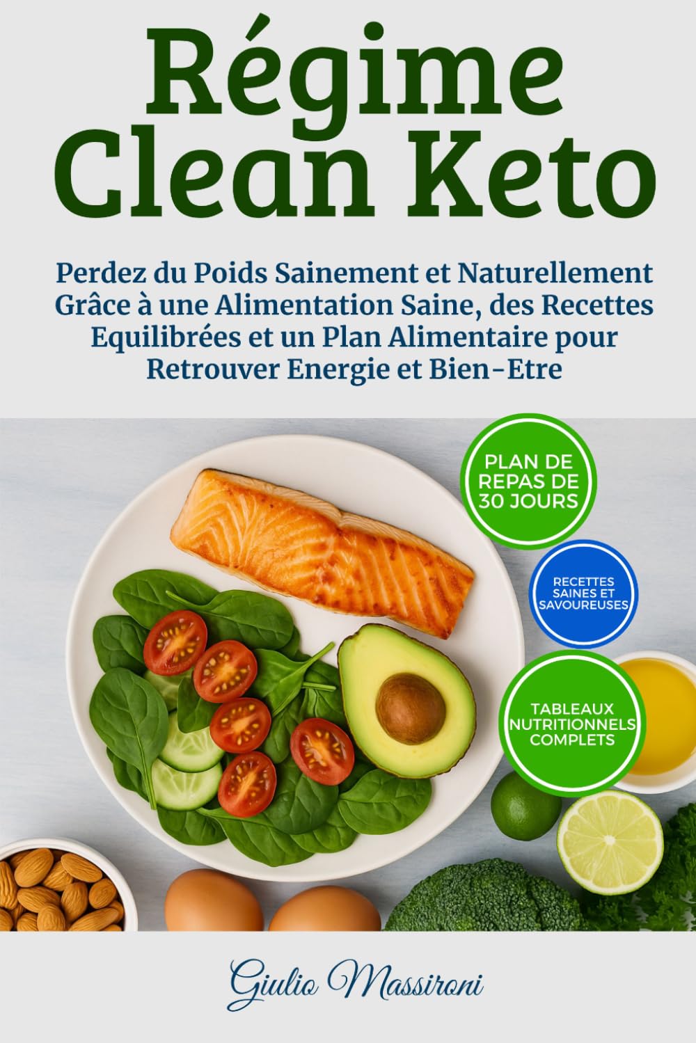 Régime Clean Keto: Perdez du Poids Sainement et Naturellement Grâce à une Alimentation Saine, des Recettes Equilibrées et un Plan Alimentaire pour Retrouver Energie et Bien-Etre