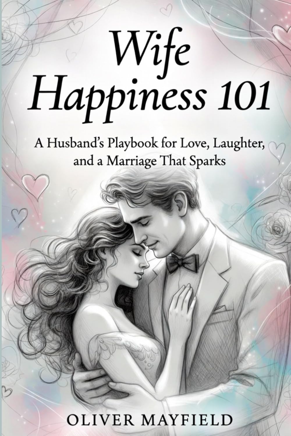 Wife Happiness 101: A Husband’s Playbook for Love, Laughter, and a Marriage That Sparks