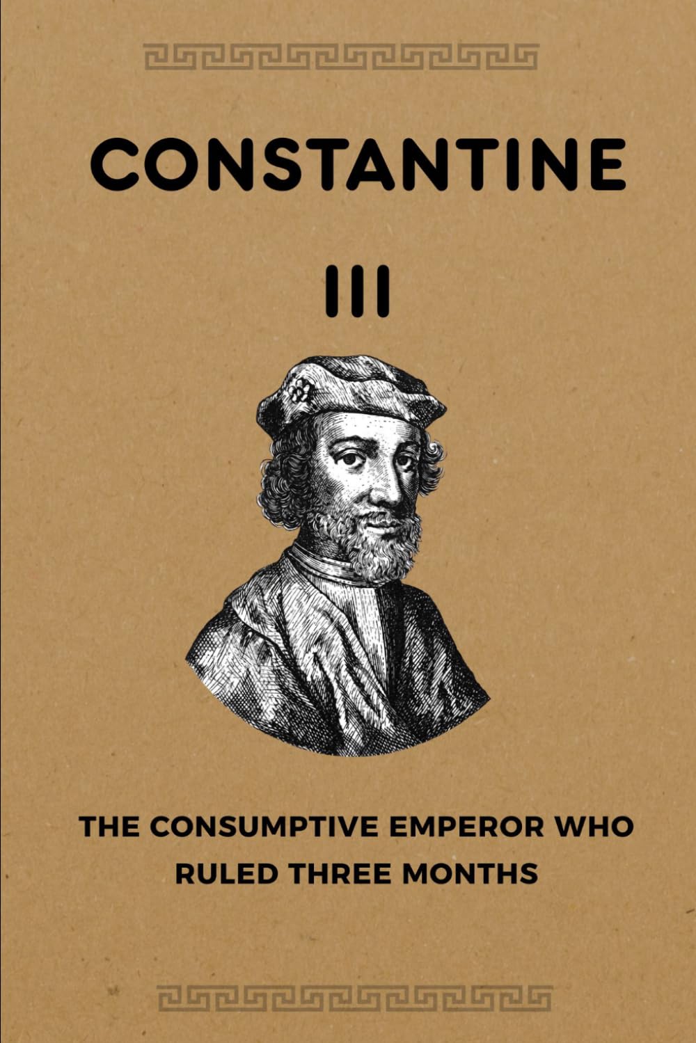 Constantine III: The Consumptive Emperor Who Ruled Three Months (ROME'S GOD-EMPERORS SAGA)