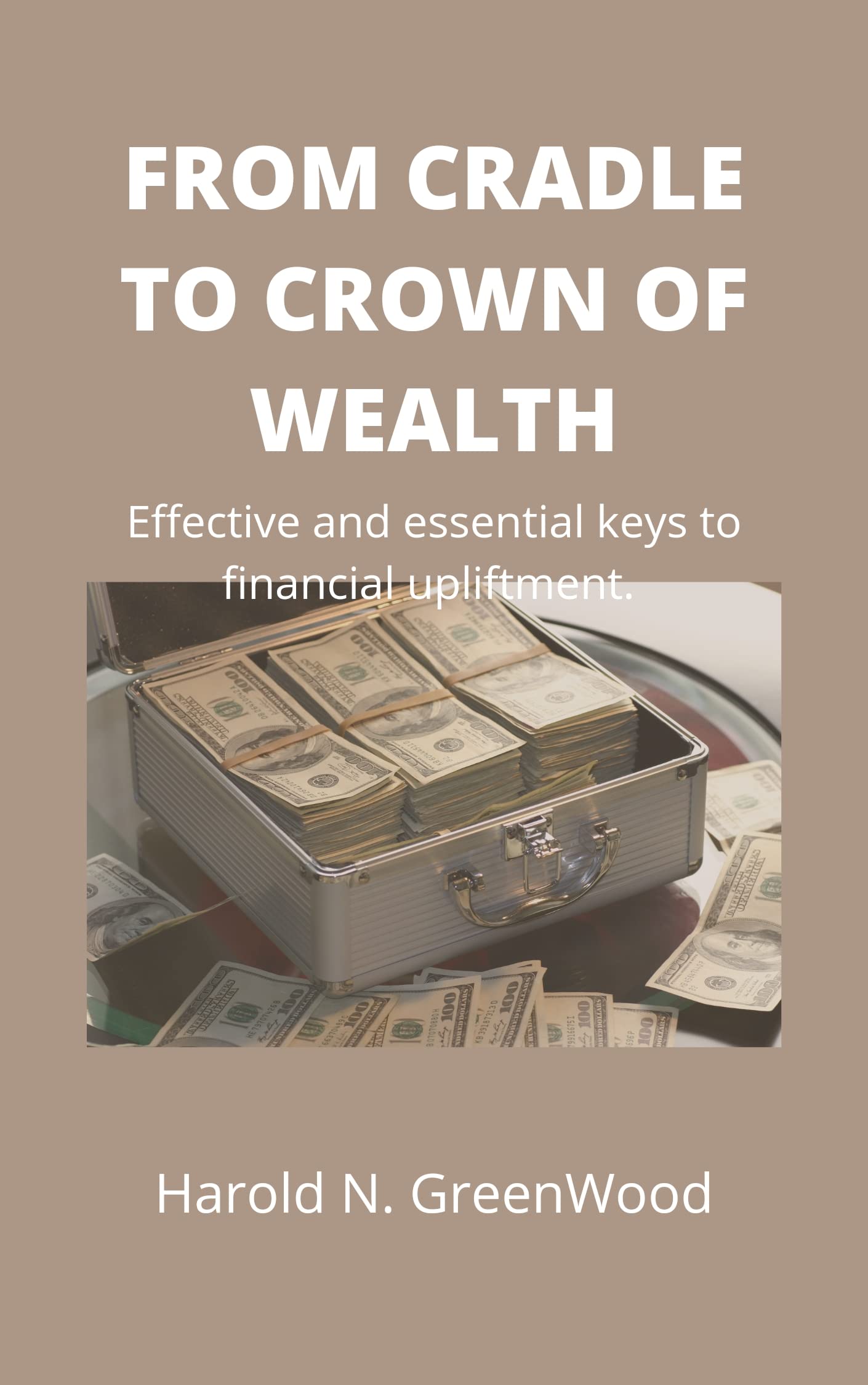 FROM CRADLE TO CROWN OF WEALTH: Effective and essential keys to financial upliftment (The prosperous brain)