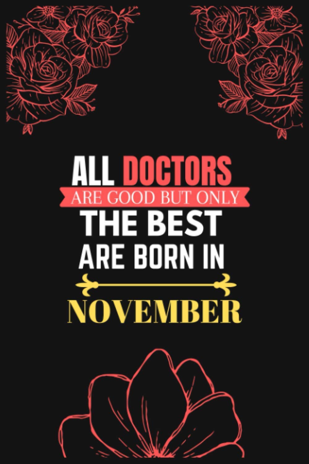 ALL DOCTORS ARE GOOD BUT ONLY THE BEST ARE BORN IN NOVEMBER: Birthday Notebook for Doctors