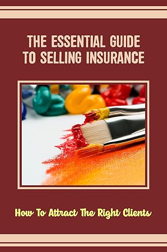 The Essential Guide To Selling Insurance: How To Attract The Right Clients