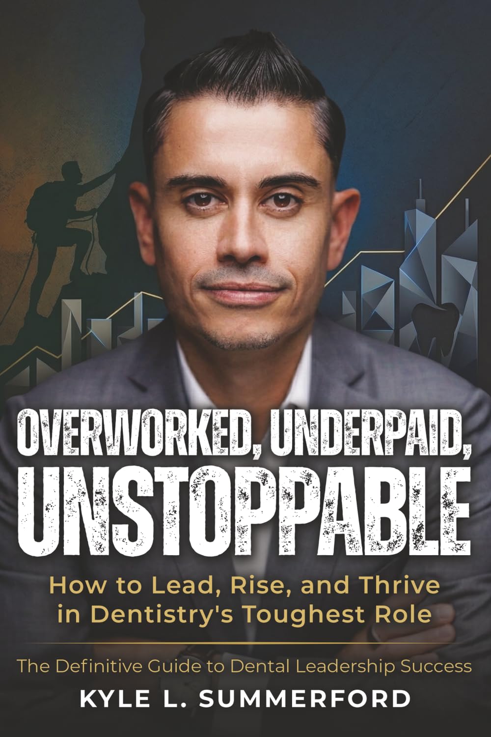 Overworked, Underpaid, Unstoppable: How to Lead, Rise, and Thrive in Dentistry's Toughest Role
