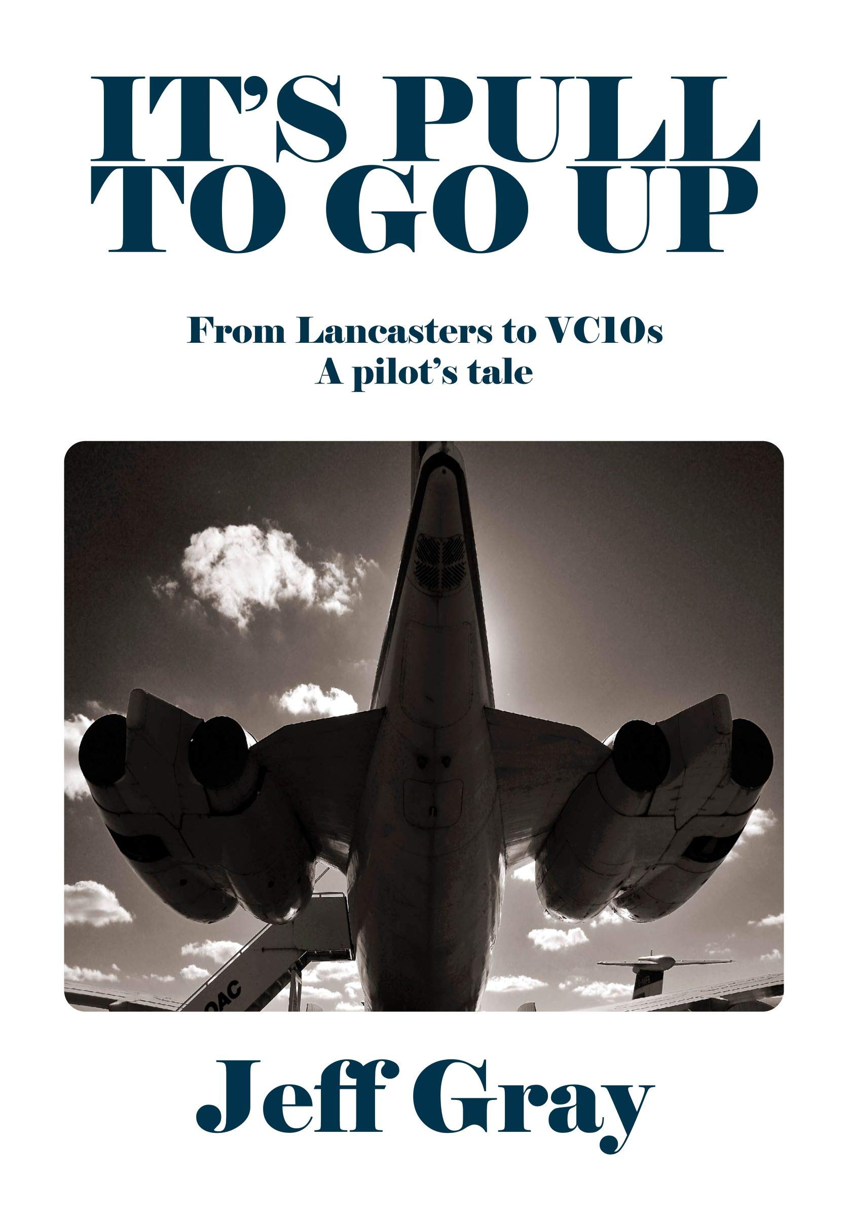It's Pull to Go Up: From Lancasters to VC10s ― a Pilot’s Tale
