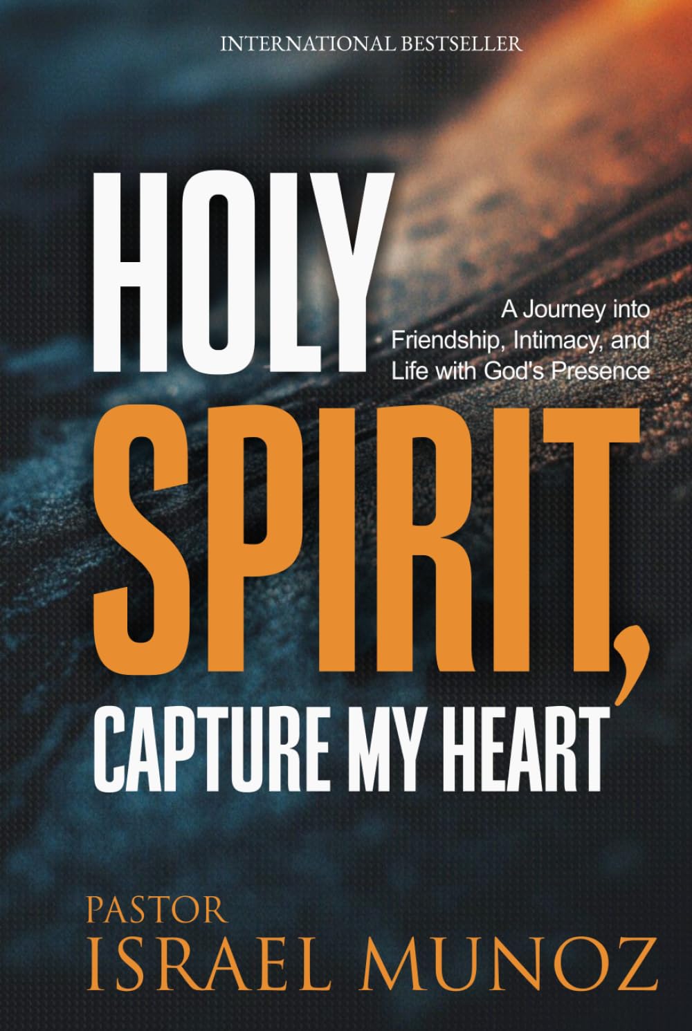 Holy Spirit, Capture My Heart: A Journey into Friendship, Intimacy, and Life with God’s Presence