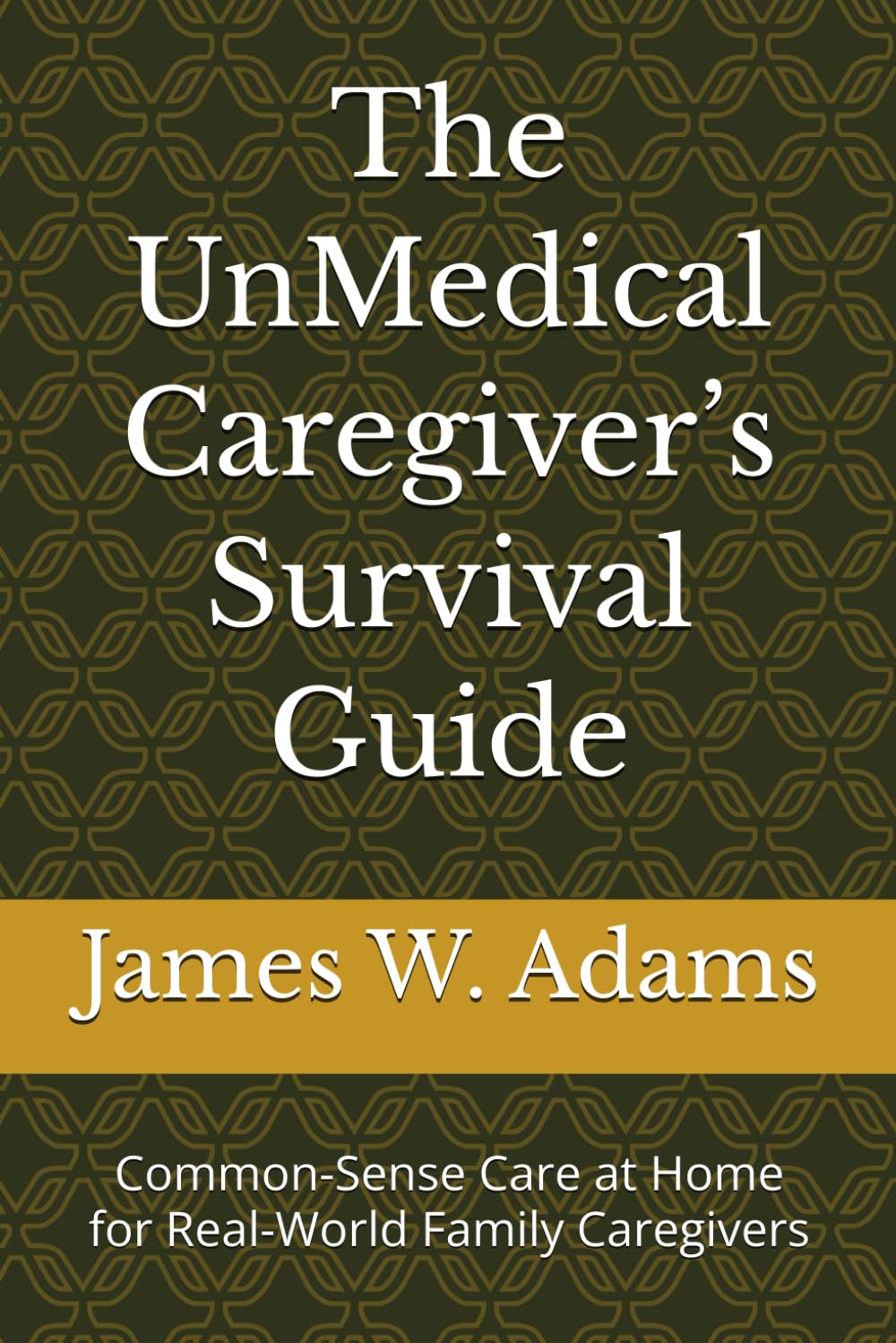 The UnMedical Caregiver’s Survival Guide: Common-Sense Care at Home for Real-World Family Caregivers