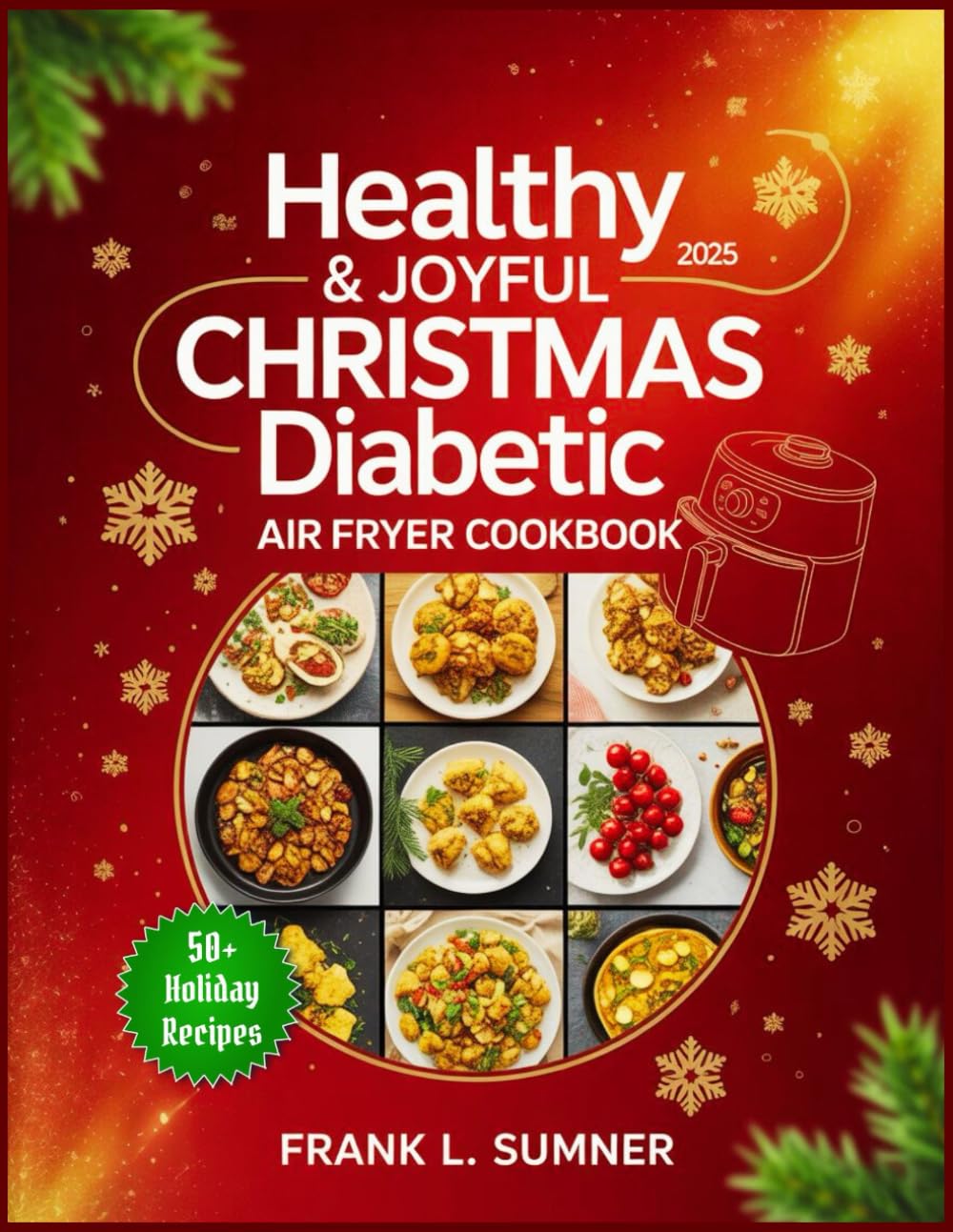 Christmas Diabetic Air Fryer Cookbook 2025: Healthy & Easy Air Fryer Recipes: Low-Sugar, Low-Carb, and Low-Fat Festive Treats to Manage Type 1 & Type 2 Diabetes Without Missing the Holiday Magic