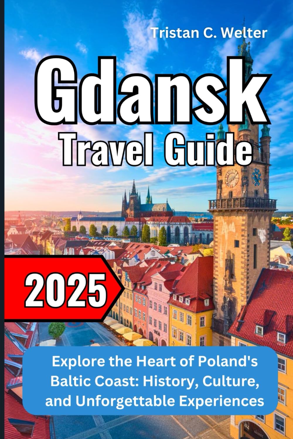 Gdansk Travel Guide 2025: Explore the Heart of Poland's Baltic Coast: History, Culture, and Unforgettable Experiences