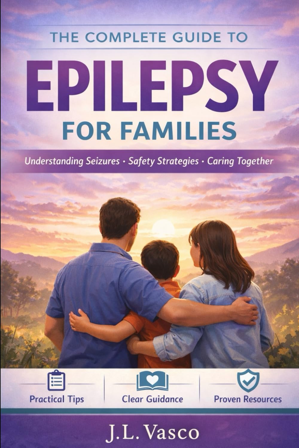 The Complete Guide to Epilepsy for Families: A full-length, original handbook on seizures, safety, treatments, medications, diet therapy, supplements, school plans, and everyday life