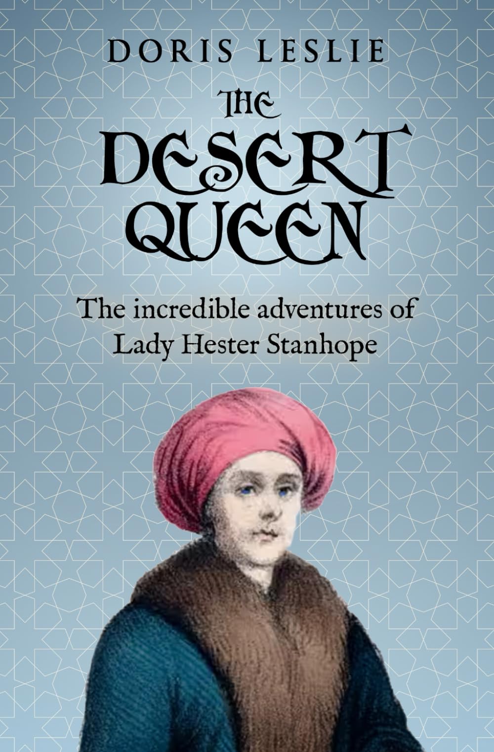 The Desert Queen: The incredible adventures of Lady Hester Stanhope (Doris Leslie Biographical Novels)