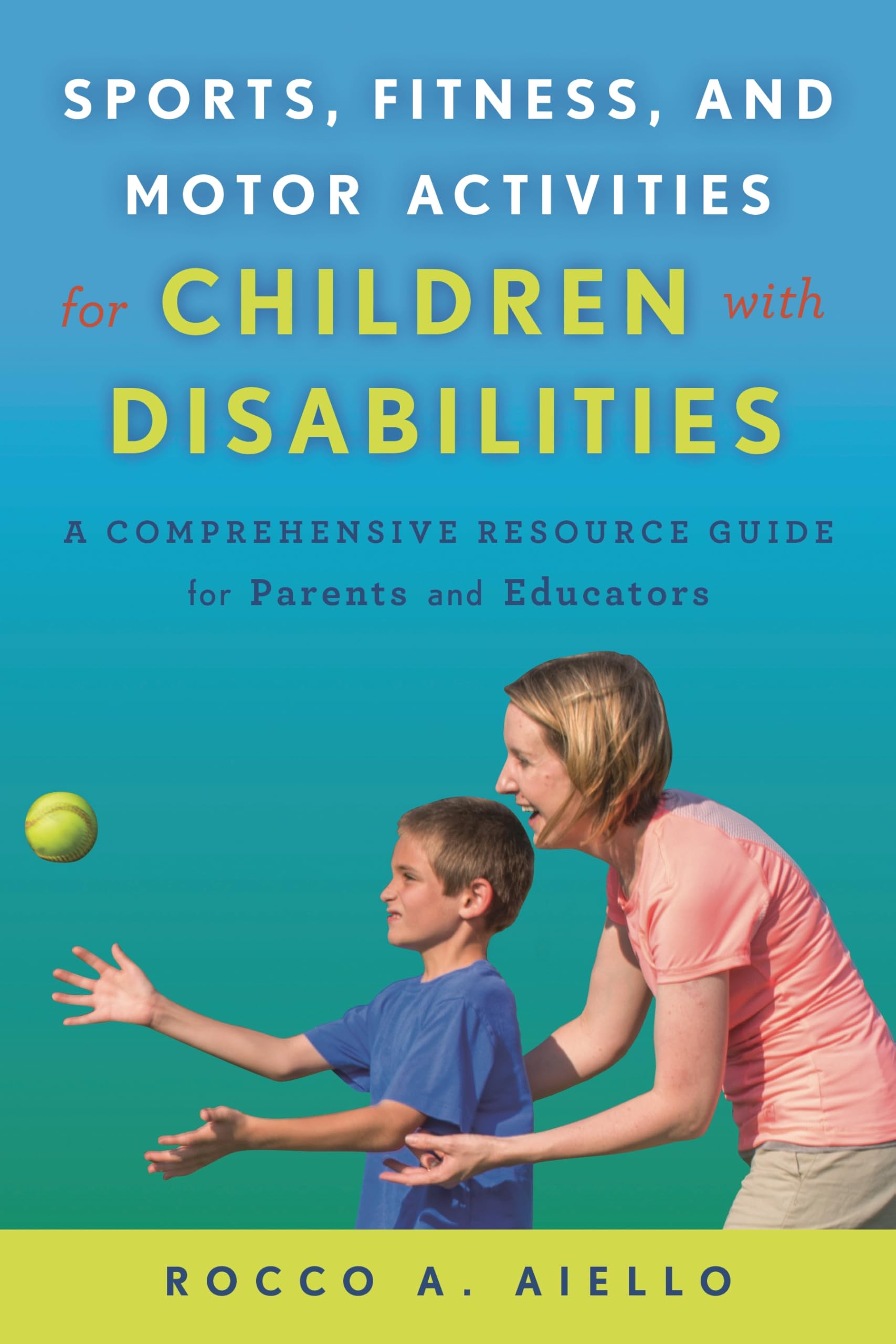 Sports, Fitness, and Motor Activities for Children with Disabilities: A Comprehensive Resource Guide for Parents and Educators