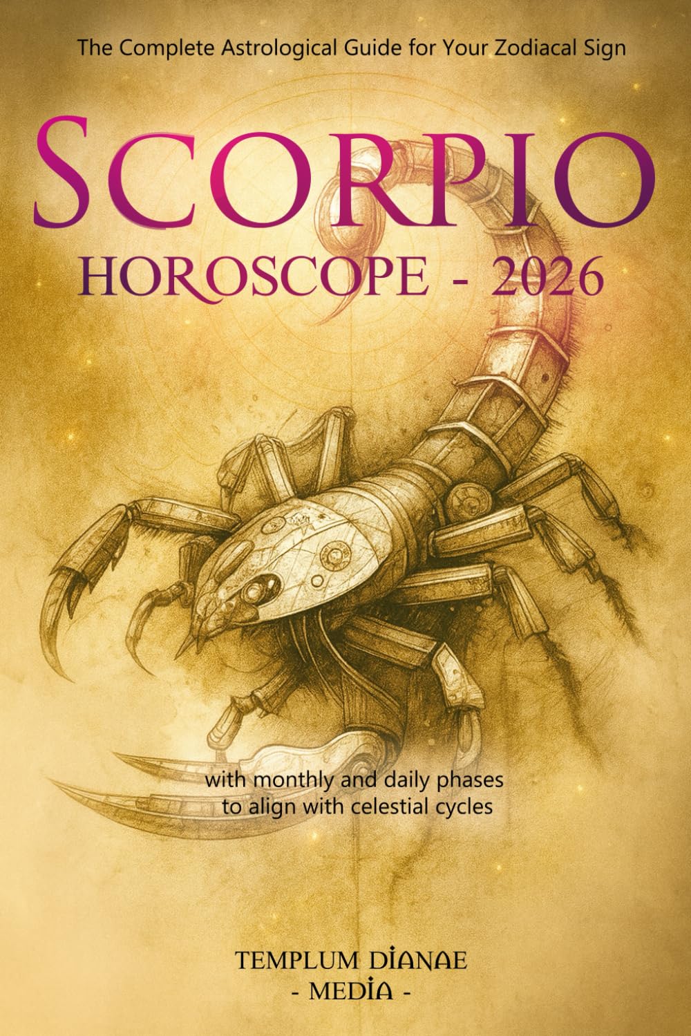 Scorpio Horoscope - 2026: The Complete Astrological Guide for Your Zodiacal Sign with monthly and daily phases to align with celestial cycles