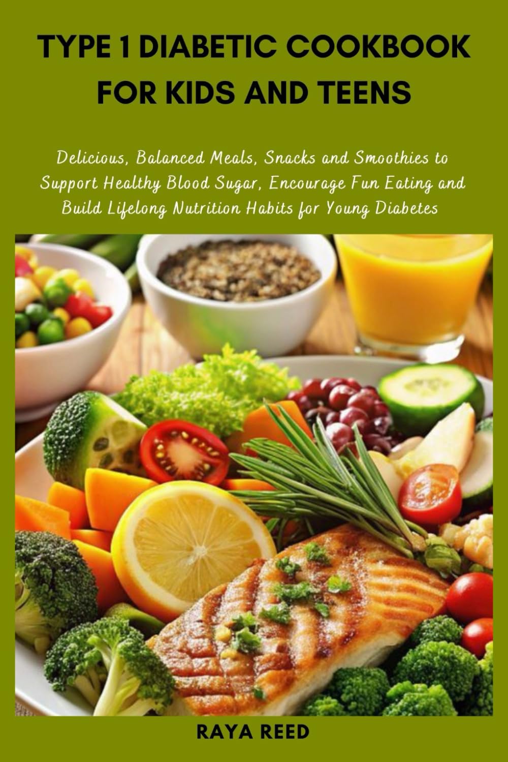 Type 1 Diabetic Cookbook for Kids and Teens: Delicious, Balanced Meals, Snacks and Smoothies to Support Healthy Blood Sugar, Encourage Fun Eating and Build Lifelong Nutrition Habits for Young Diabetes