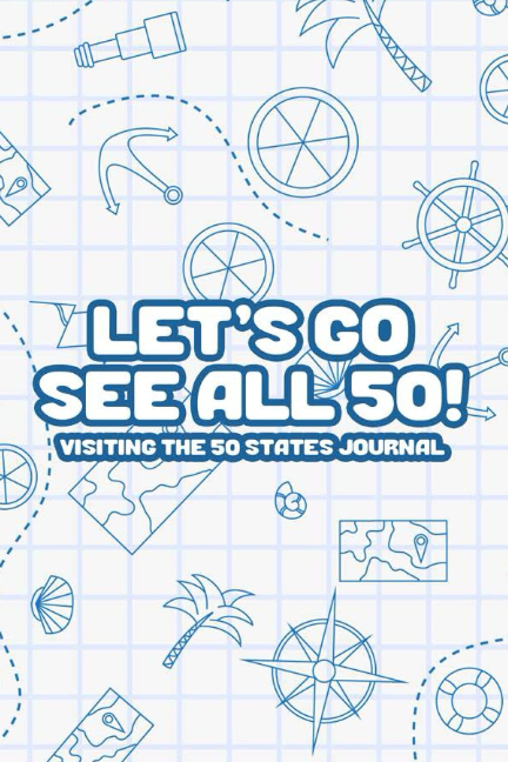 Let's Go See All 50! Visiting The 50 States Journal: Travel Notes, Memories, And Photos Organizer, A Journal And Planner For Cross-Country Adventures