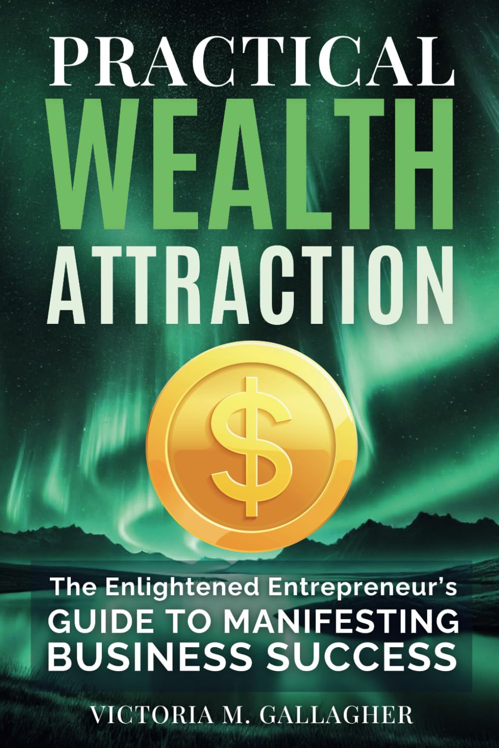 Practical Wealth Attraction: The Enlightened Entrepreneur's Guide to Manifesting Business Success