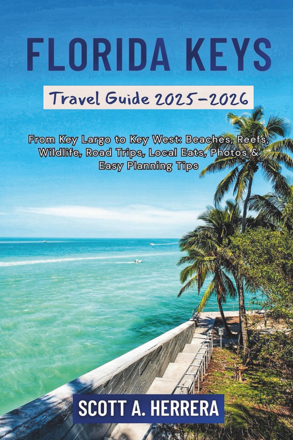 Florida Keys Travel Guide 2025–2026: From Key Largo to Key West: Beaches, Reefs, Wildlife, Road Trips, Local Eats, Photos & Easy Planning Tips