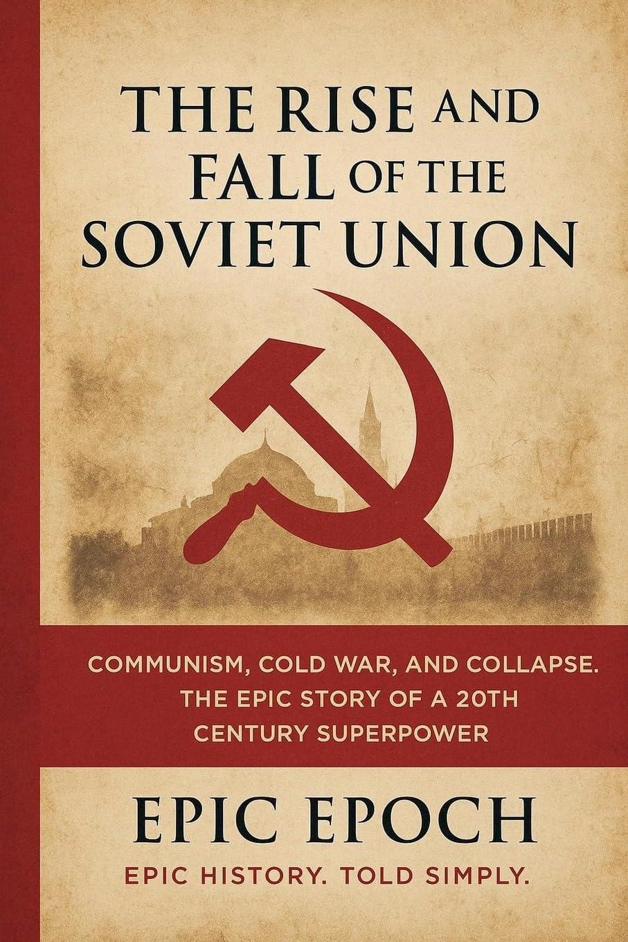 The Rise and Fall of the Soviet Union: Communism, Cold War, and Collapse. The Epic Story of a 20th Century Superpower: 7