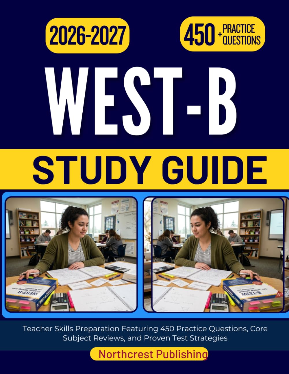WEST-B STUDY GUIDE 2026 2027: Teacher Skills Preparation Featuring 450 Practice Questions, Core Subject Reviews, and Proven Test Strategies