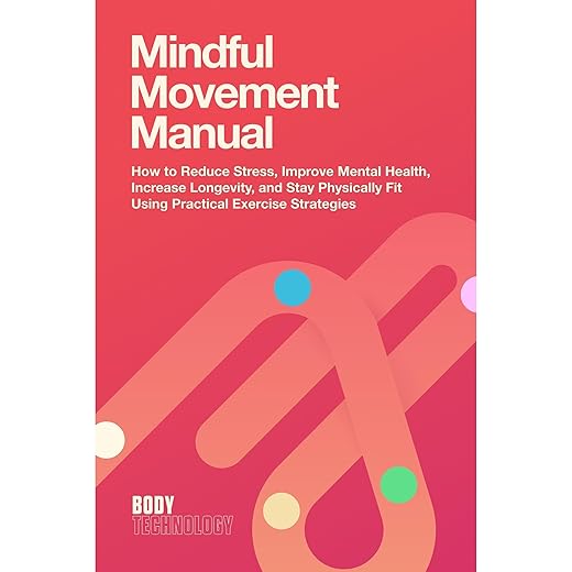 Mindful Movement Manual: How to Reduce Stress, Improve Mental Health, Increase Longevity, and Stay Physically Fit Using Practical Exercise Strategies