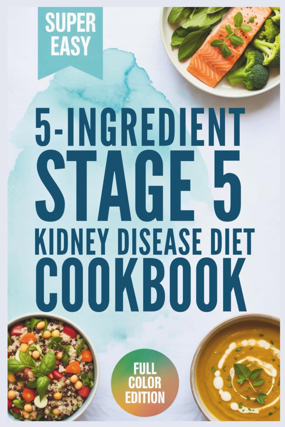 5-Ingredient Stage 5 Kidney Disease Diet Cookbook: A Simple Renal Nutrition Guide with Easy Recipes, Food Lists, and Meal Plans for People with