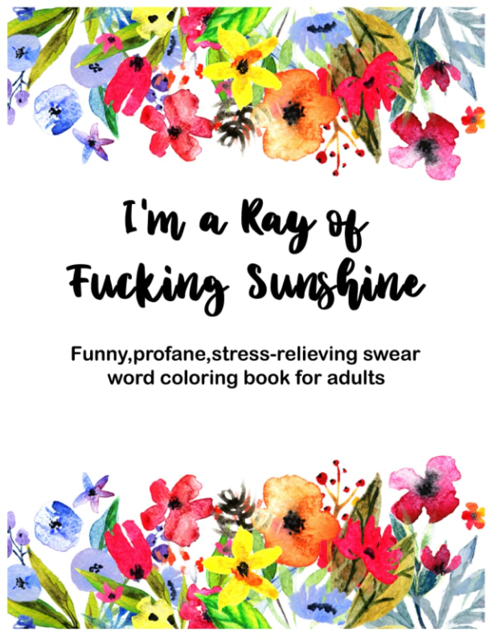 I'm a Ray of Fucking Sunshine Adult Coloring Book: Funny, Profane, Stress-relieving swear word coloring book for women.