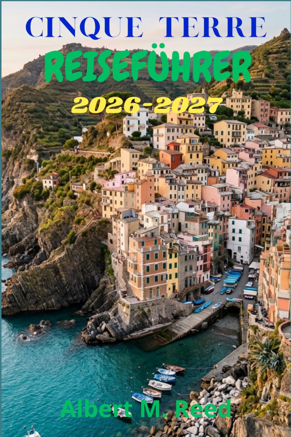 CINQUE TERRE REISEFÜHRER 2026-2027: Reiserouten, Klippenwanderungen, Fischrestaurants und entspannte Tage in Monterosso, Vernazza und darüber hinaus