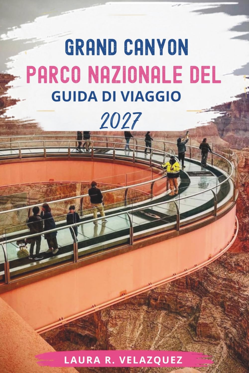 Parco Nazionale del Grand Canyon GUIDA DI VIAGGIO 2027: La guida completa per gli interni a gite panoramiche, punti di vista nascosti, sentieri ... e pianificazione di viaggi senza stress