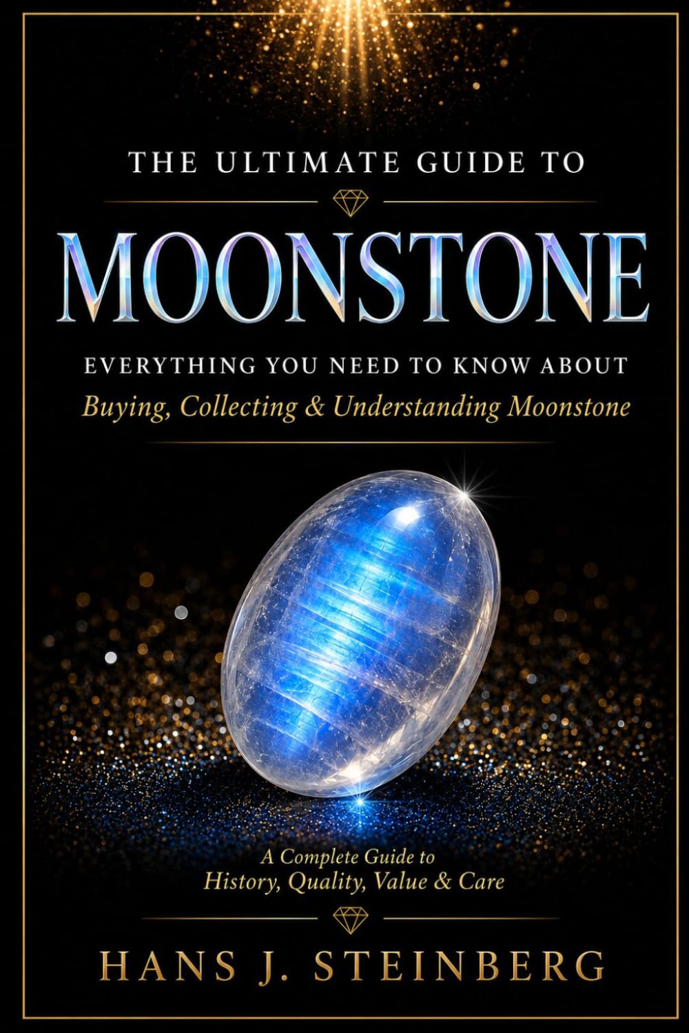 The Ultimate Guide to Moonstone: History, Science, Symbolism, Identification, Valuation, and Collecting of the World's Most Enchanting Feldspar Gem