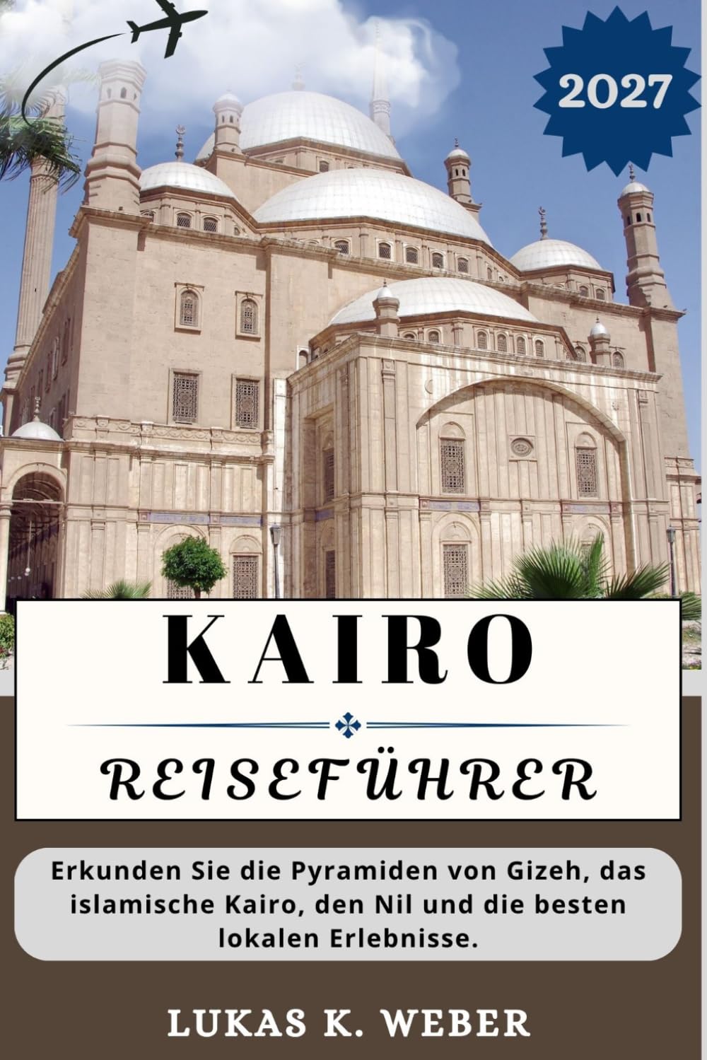 KAIRO REISEFÜHRER: Erkunden Sie die Pyramiden von Gizeh, das islamische Kairo, den Nil und die besten lokalen Erlebnisse. (Weber Reisebuchsammlungen (GR))