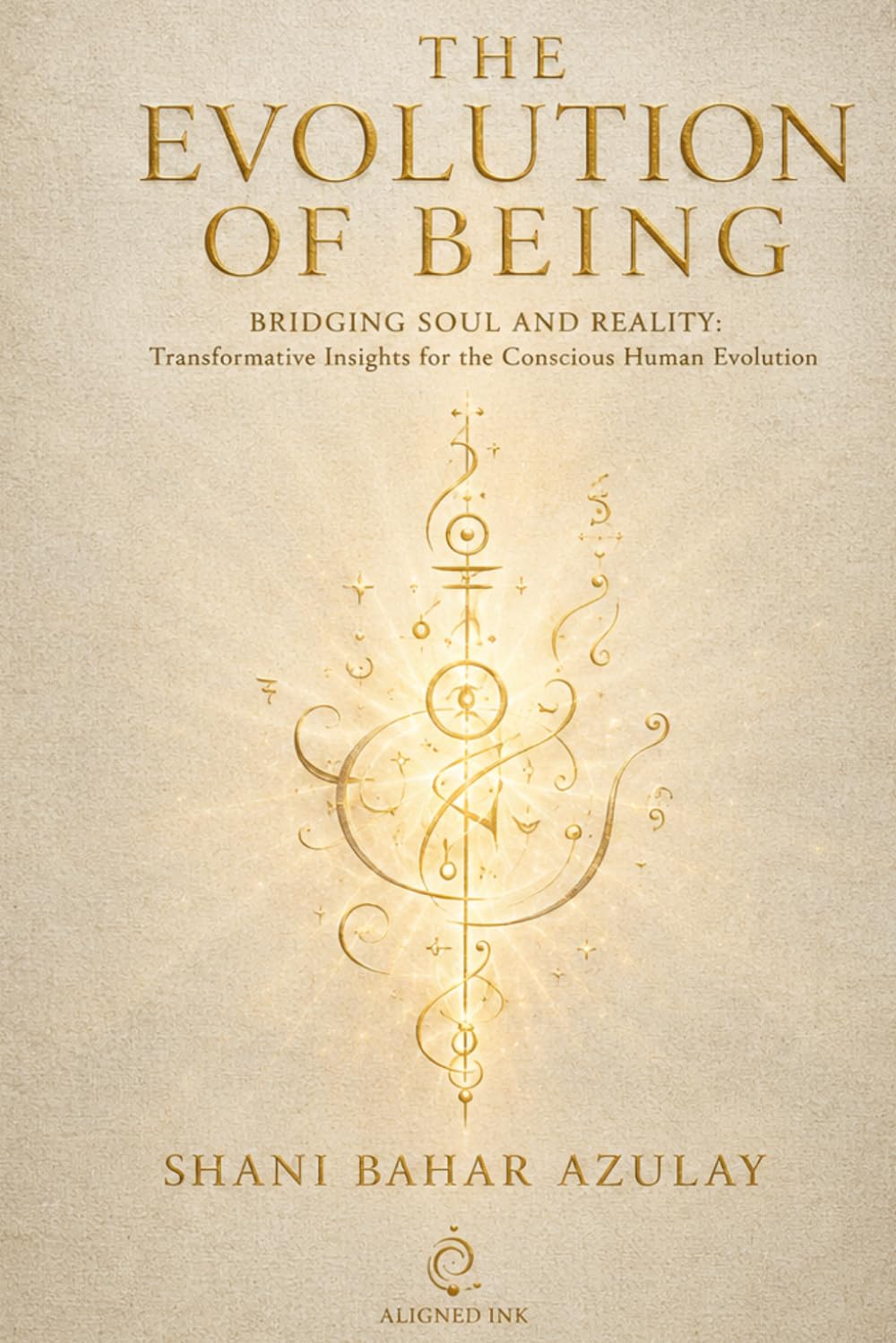 The Evolution of Being: Bridging Soul and Reality: Transformative Insights for the Conscious Human Evolution