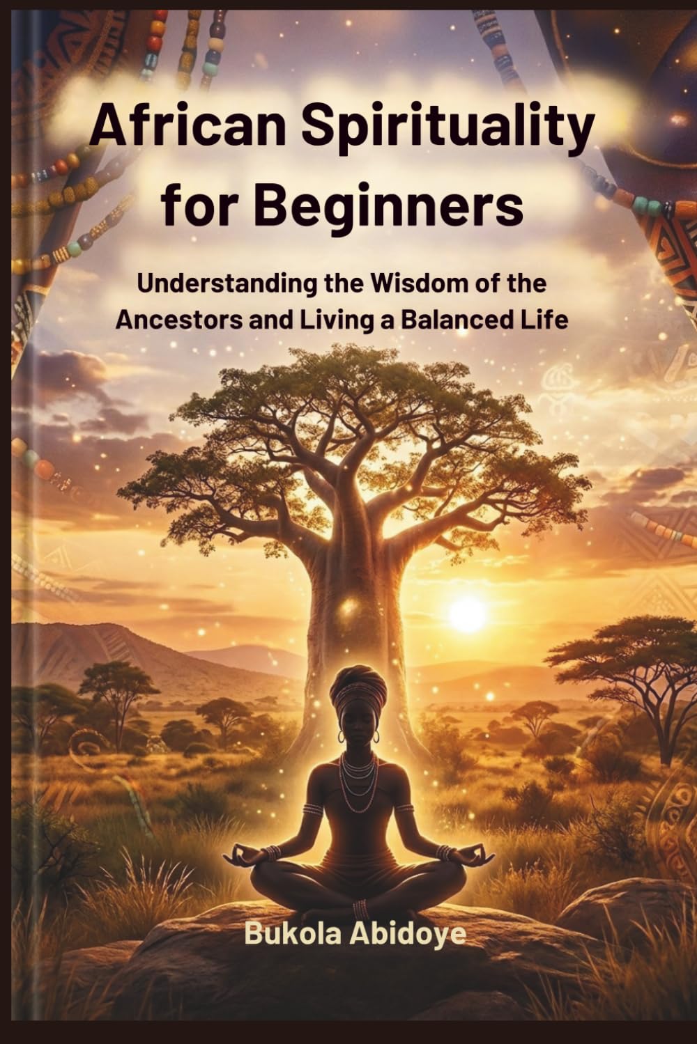 The Roots of African Spirituality: Understanding the Wisdom of the Ancestors and Living a Balanced Life