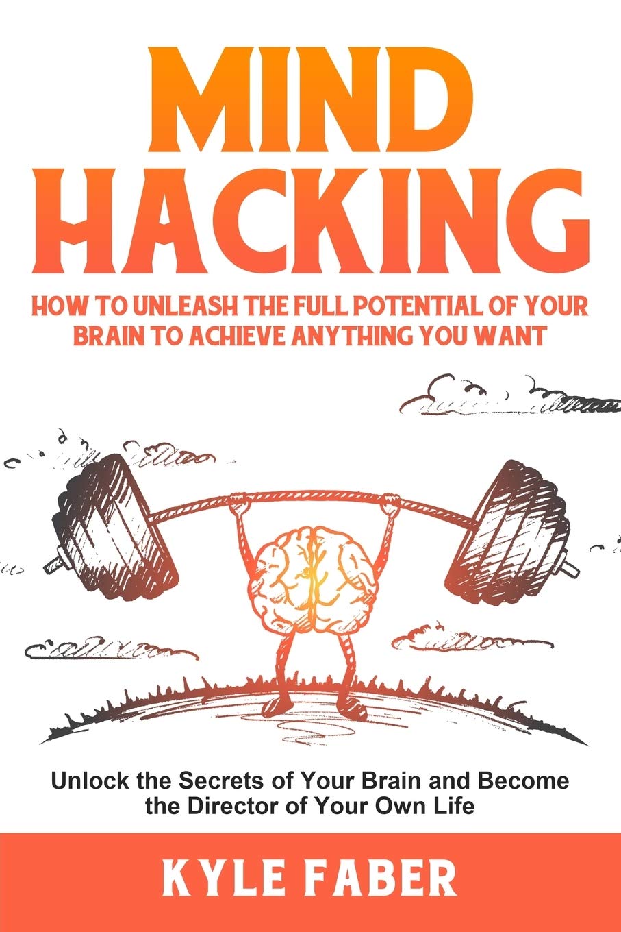 Mind Hacking: How to Unleash the Full Potential of Your Brain to Achieve Anything You Want: Unlock the Secrets of Your Brain and Become the Director of Your Own Life (Accelerated Learning)
