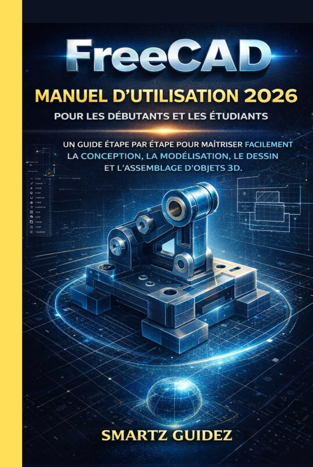 FreeCAD MANUEL D'UTILISATION 2026 POUR LES DÉBUTANTS ET LES ÉTUDIANTS.: UN GUIDE ÉTAPE PAR ÉTAPE POUR MAÎTRISER FACILEMENT LA CONCEPTION, LA MODÉLISATION, LE DESSIN ET L'ASSEMBLAGE D'OBJETS 3D.
