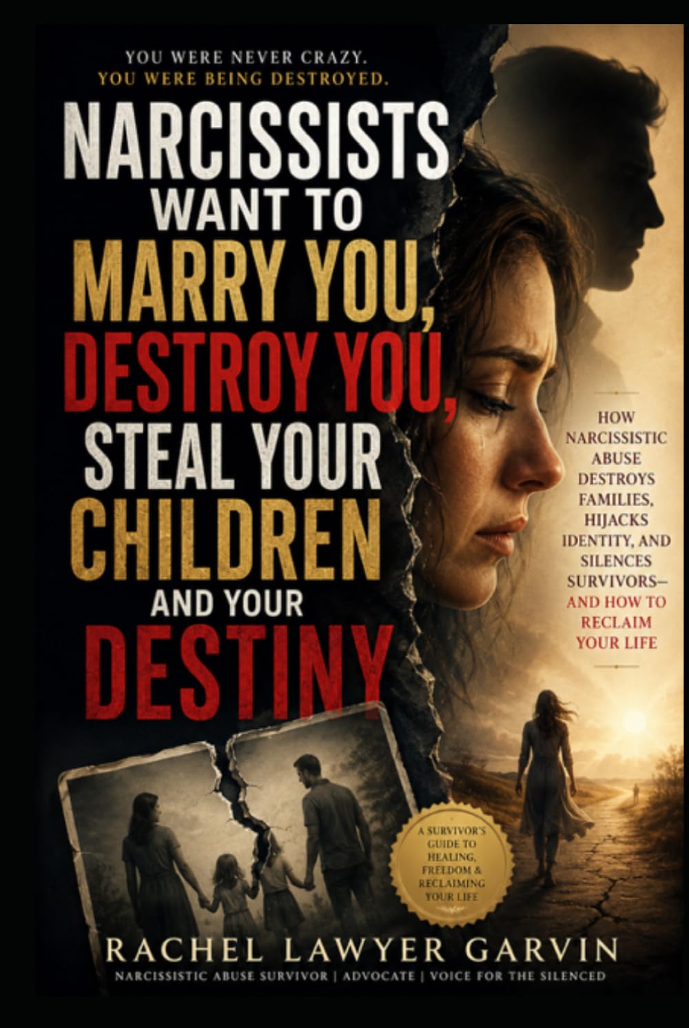 Narcissists Want to Marry You, Destroy You, Steal Your Children and Your Destiny: How Narcissistic Abuse Destroys Families, Hijacks Identity, and Silences Survivors — And How to Take Your Life Back