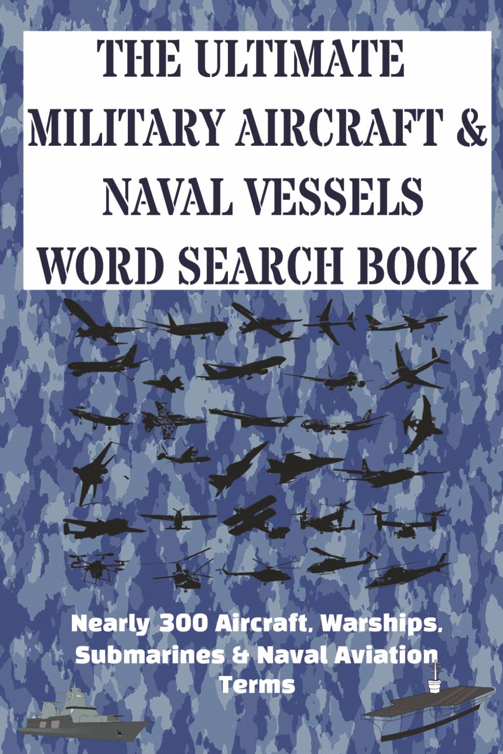 The Ultimate Military Aircraft & Naval Vessels Word Search: Almost 300 Aircraft, Warships, Submarines & Naval Aviation Terms